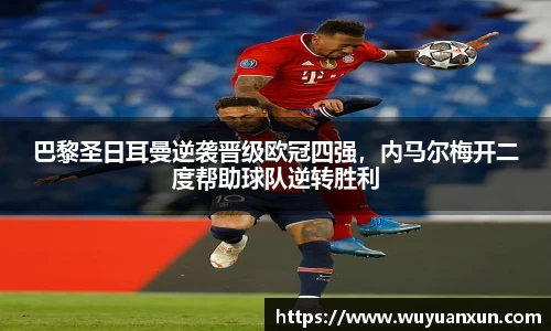 巴黎圣日耳曼逆袭晋级欧冠四强，内马尔梅开二度帮助球队逆转胜利