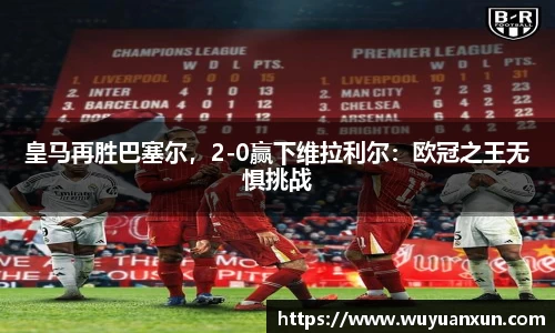 皇马再胜巴塞尔，2-0赢下维拉利尔：欧冠之王无惧挑战