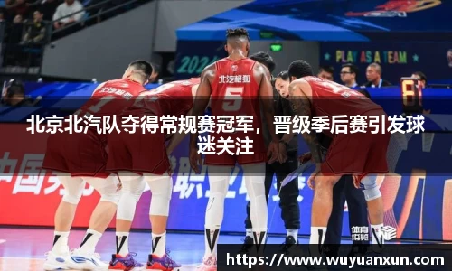 北京北汽队夺得常规赛冠军，晋级季后赛引发球迷关注