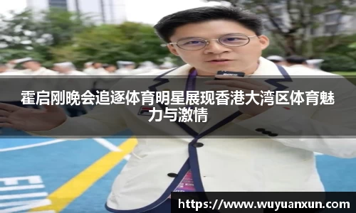 霍启刚晚会追逐体育明星展现香港大湾区体育魅力与激情
