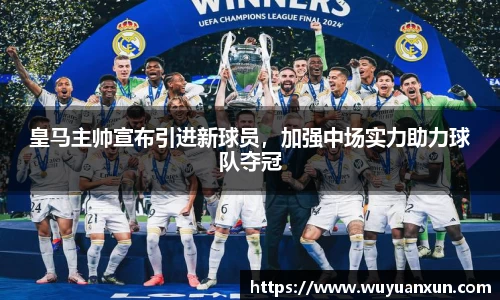 皇马主帅宣布引进新球员，加强中场实力助力球队夺冠