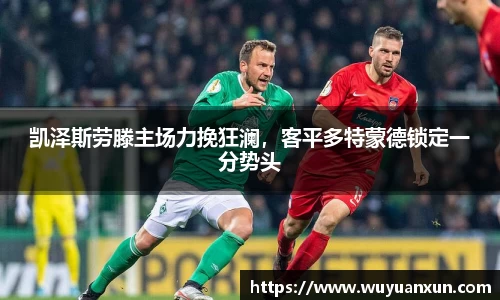 凯泽斯劳滕主场力挽狂澜，客平多特蒙德锁定一分势头