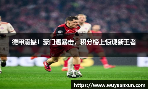 德甲震撼！豪门遭暴击，积分榜上惊现新王者