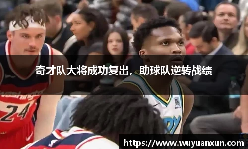 奇才队大将成功复出，助球队逆转战绩