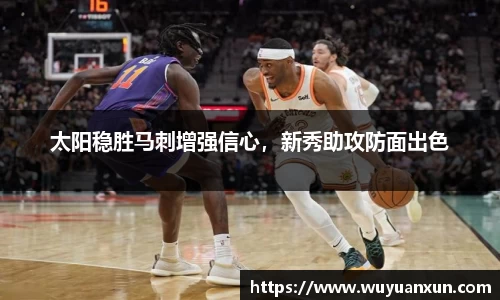 太阳稳胜马刺增强信心，新秀助攻防面出色
