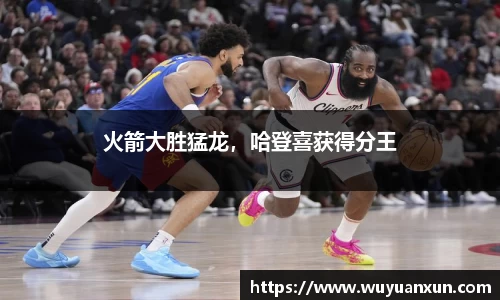 火箭大胜猛龙，哈登喜获得分王