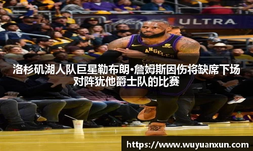 洛杉矶湖人队巨星勒布朗·詹姆斯因伤将缺席下场对阵犹他爵士队的比赛