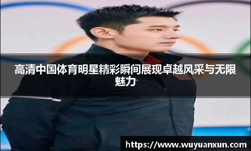 高清中国体育明星精彩瞬间展现卓越风采与无限魅力