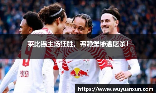 莱比锡主场狂胜，弗赖堡惨遭屠杀！