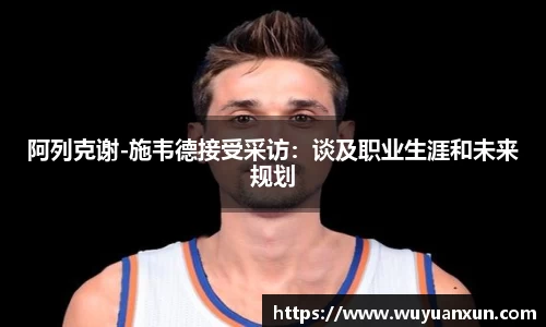 阿列克谢-施韦德接受采访：谈及职业生涯和未来规划