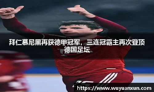 拜仁慕尼黑再获德甲冠军，三连冠霸主再次登顶德国足坛