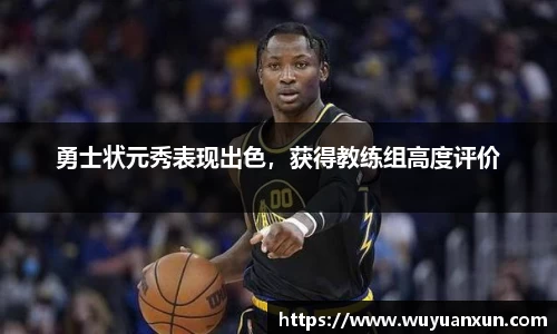 勇士状元秀表现出色，获得教练组高度评价