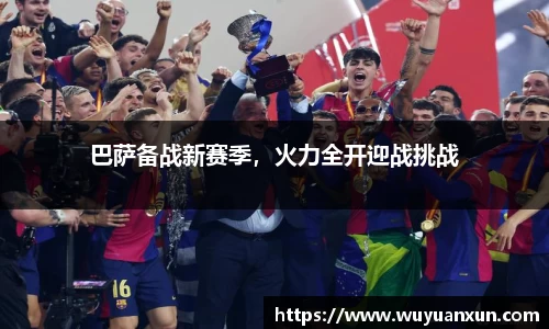 巴萨备战新赛季，火力全开迎战挑战