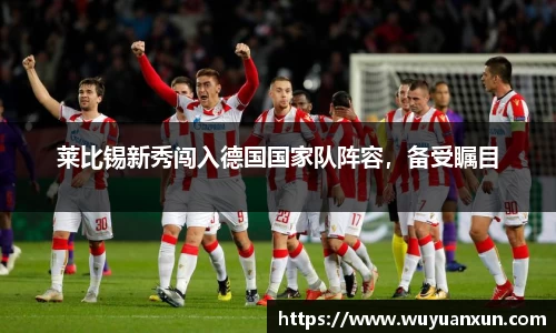 莱比锡新秀闯入德国国家队阵容，备受瞩目