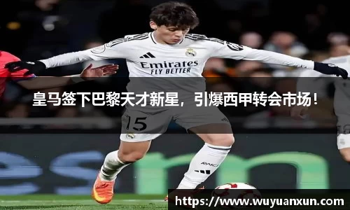 皇马签下巴黎天才新星，引爆西甲转会市场！