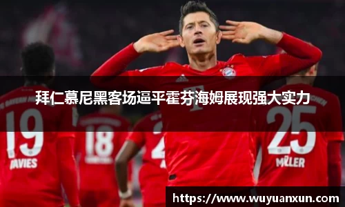 拜仁慕尼黑客场逼平霍芬海姆展现强大实力