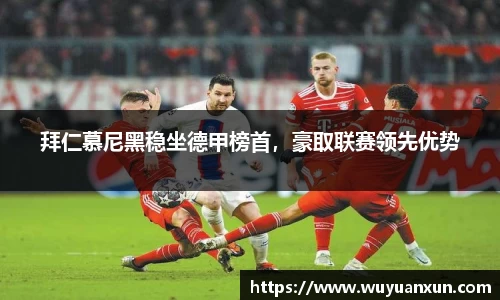 拜仁慕尼黑稳坐德甲榜首，豪取联赛领先优势