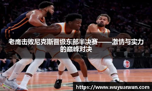 老鹰击败尼克斯晋级东部半决赛——激情与实力的巅峰对决