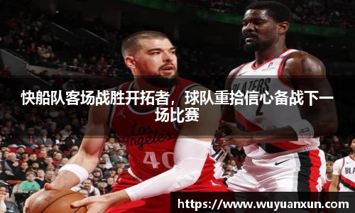 快船队客场战胜开拓者，球队重拾信心备战下一场比赛