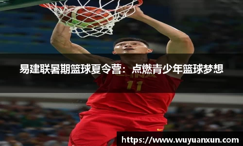 易建联暑期篮球夏令营：点燃青少年篮球梦想