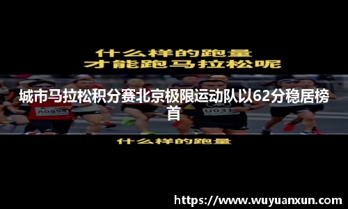 城市马拉松积分赛北京极限运动队以62分稳居榜首