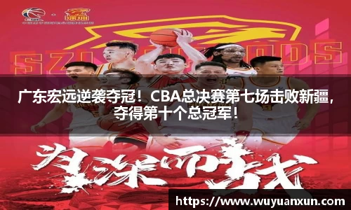 广东宏远逆袭夺冠！CBA总决赛第七场击败新疆，夺得第十个总冠军！