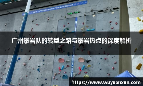 广州攀岩队的转型之路与攀岩热点的深度解析