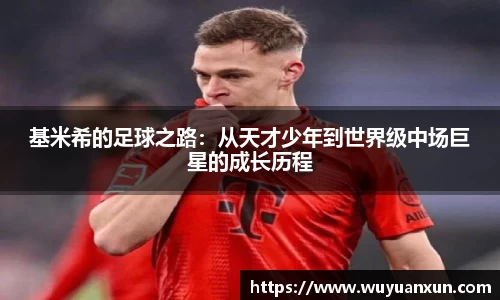 基米希的足球之路：从天才少年到世界级中场巨星的成长历程
