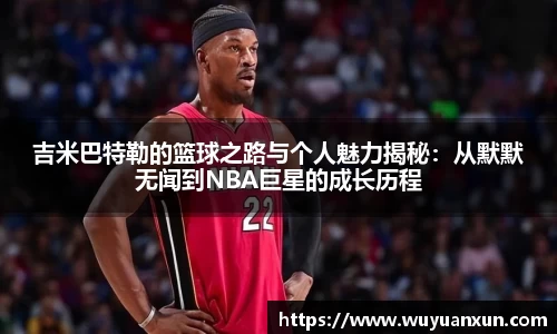 吉米巴特勒的篮球之路与个人魅力揭秘：从默默无闻到NBA巨星的成长历程