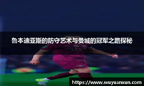 鲁本迪亚斯的防守艺术与曼城的冠军之路探秘
