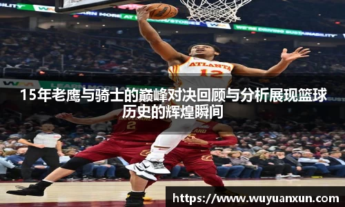 15年老鹰与骑士的巅峰对决回顾与分析展现篮球历史的辉煌瞬间