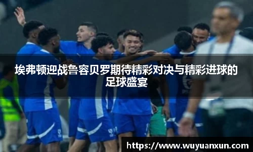 埃弗顿迎战鲁容贝罗期待精彩对决与精彩进球的足球盛宴