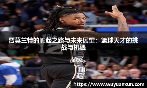 贾莫兰特的崛起之路与未来展望：篮球天才的挑战与机遇