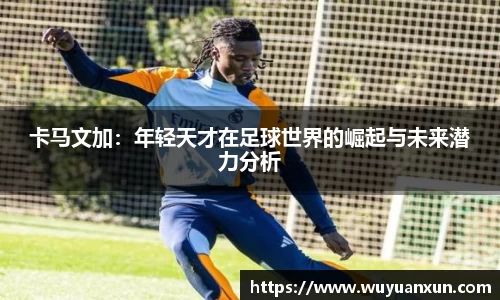 卡马文加：年轻天才在足球世界的崛起与未来潜力分析