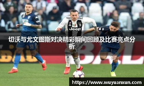 切沃与尤文图斯对决精彩瞬间回顾及比赛亮点分析