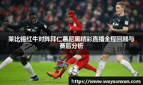 莱比锡红牛对阵拜仁慕尼黑精彩直播全程回顾与赛后分析