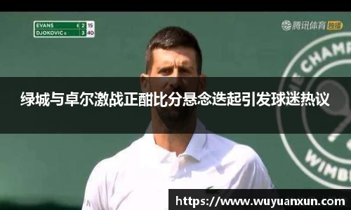 绿城与卓尔激战正酣比分悬念迭起引发球迷热议