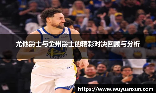 尤他爵士与金州爵士的精彩对决回顾与分析
