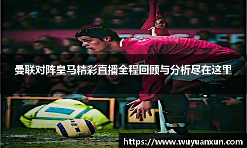 曼联对阵皇马精彩直播全程回顾与分析尽在这里