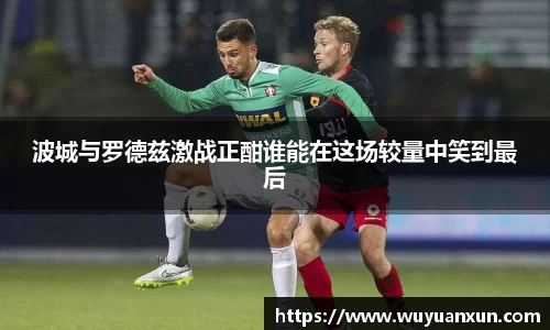 波城与罗德兹激战正酣谁能在这场较量中笑到最后