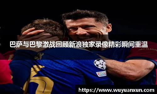 巴萨与巴黎激战回顾新浪独家录像精彩瞬间重温