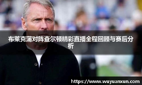 布莱克蒲对阵查尔顿精彩直播全程回顾与赛后分析