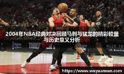 2004年NBA经典对决回顾马刺与猛龙的精彩较量与历史意义分析