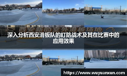 深入分析西安滑板队的盯防战术及其在比赛中的应用效果