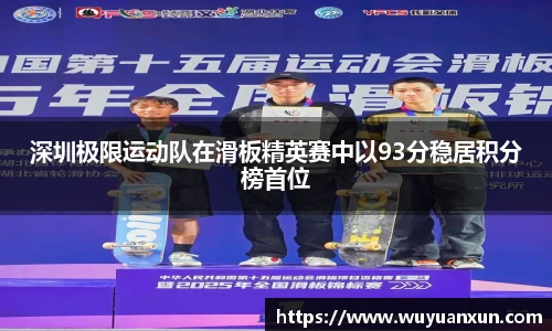 深圳极限运动队在滑板精英赛中以93分稳居积分榜首位
