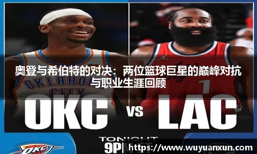 奥登与希伯特的对决：两位篮球巨星的巅峰对抗与职业生涯回顾