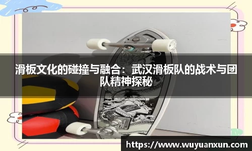 滑板文化的碰撞与融合：武汉滑板队的战术与团队精神探秘