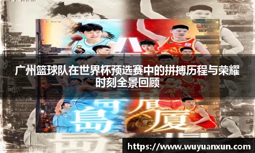 广州篮球队在世界杯预选赛中的拼搏历程与荣耀时刻全景回顾