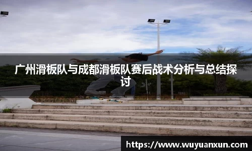 广州滑板队与成都滑板队赛后战术分析与总结探讨