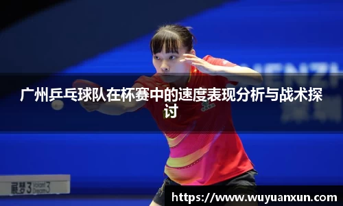 广州乒乓球队在杯赛中的速度表现分析与战术探讨